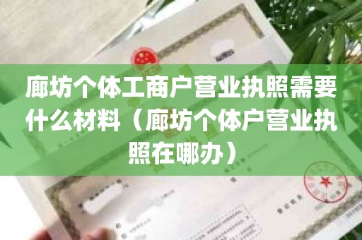 廊坊个体工商户营业执照需要什么材料（廊坊个体户营业执照在哪办）