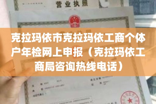 克拉玛依市克拉玛依工商个体户年检网上申报（克拉玛依工商局咨询热线电话）