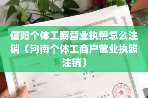 信阳个体工商营业执照怎么注销（河南个体工商户营业执照注销）