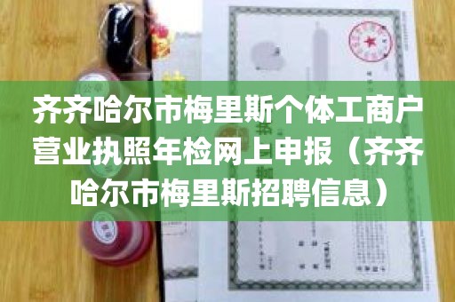 齐齐哈尔市梅里斯个体工商户营业执照年检网上申报（齐齐哈尔市梅里斯招聘信息）