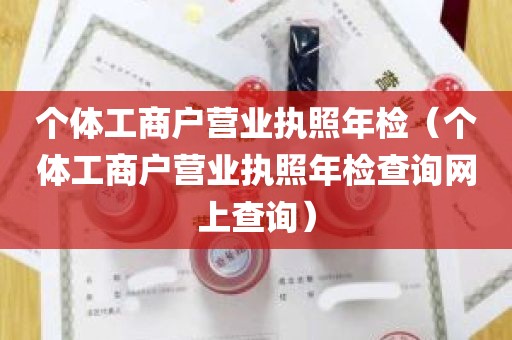 个体工商户营业执照年检（个体工商户营业执照年检查询网上查询）