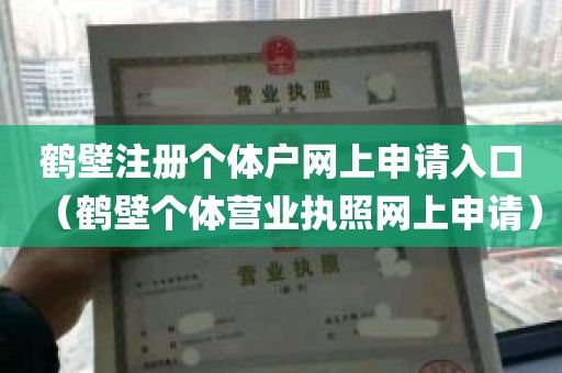 鹤壁注册个体户网上申请入口（鹤壁个体营业执照网上申请）