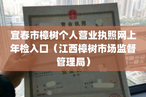 宜春市樟树个人营业执照网上年检入口（江西樟树市场监督管理局）