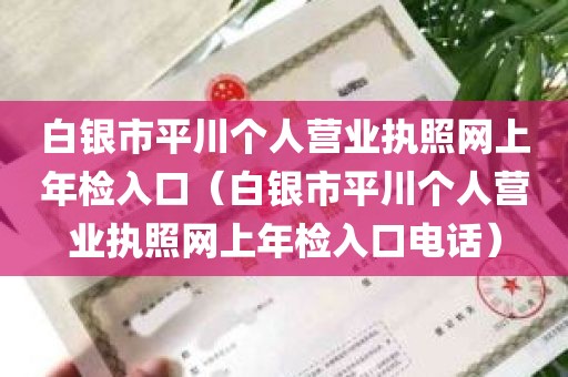 白银市平川个人营业执照网上年检入口（白银市平川个人营业执照网上年检入口电话）