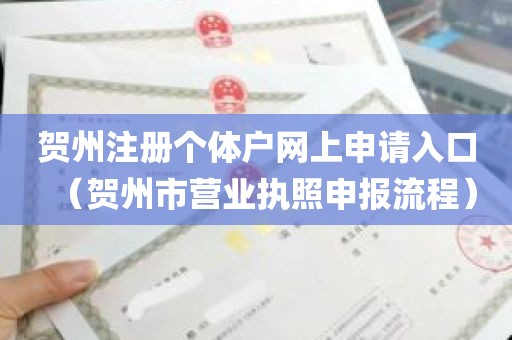 贺州注册个体户网上申请入口（贺州市营业执照申报流程）