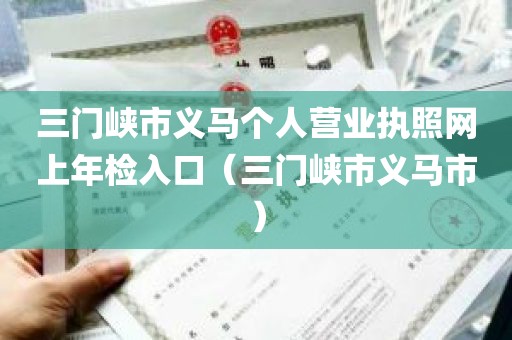 三门峡市义马个人营业执照网上年检入口（三门峡市义马市）