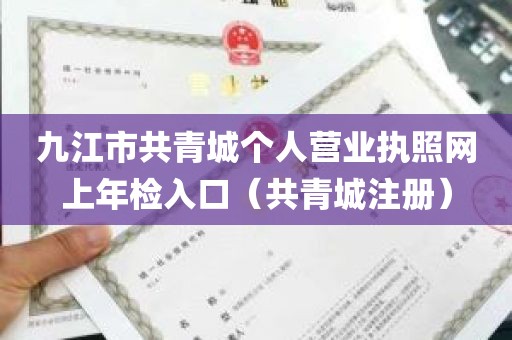 九江市共青城个人营业执照网上年检入口（共青城注册）