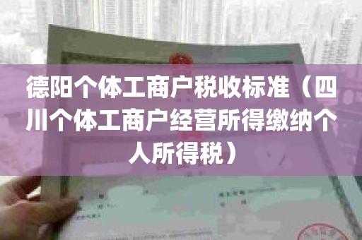 德阳个体工商户税收标准（四川个体工商户经营所得缴纳个人所得税）