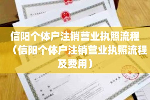 信阳个体户注销营业执照流程（信阳个体户注销营业执照流程及费用）