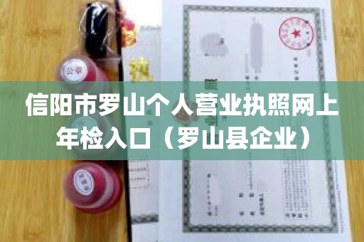 信阳市罗山个人营业执照网上年检入口（罗山县企业）