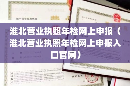 淮北营业执照年检网上申报（淮北营业执照年检网上申报入口官网）