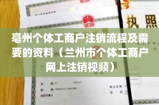 亳州个体工商户注销流程及需要的资料（兰州市个体工商户网上注销视频）