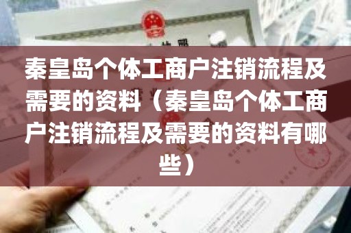 秦皇岛个体工商户注销流程及需要的资料（秦皇岛个体工商户注销流程及需要的资料有哪些）