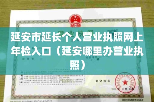 延安市延长个人营业执照网上年检入口（延安哪里办营业执照）