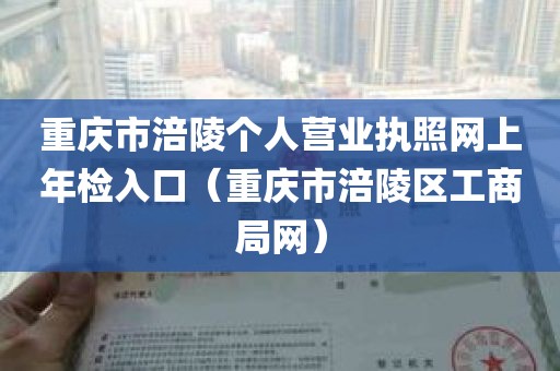 重庆市涪陵个人营业执照网上年检入口（重庆市涪陵区工商局网）