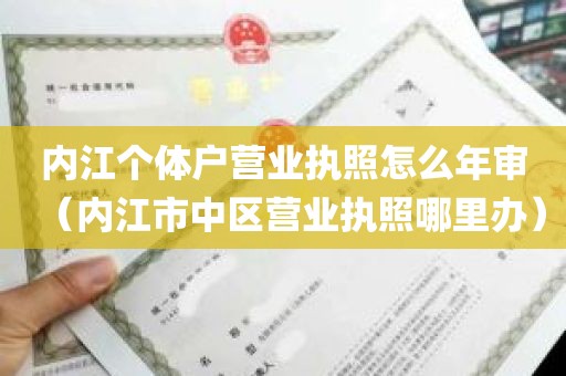 内江个体户营业执照怎么年审（内江市中区营业执照哪里办）