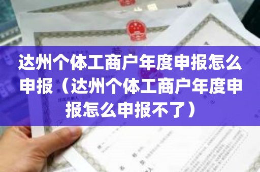 达州个体工商户年度申报怎么申报（达州个体工商户年度申报怎么申报不了）