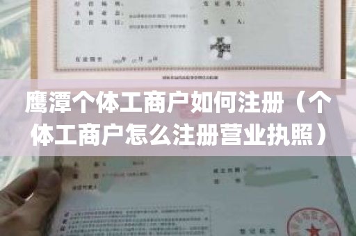 鹰潭个体工商户如何注册（个体工商户怎么注册营业执照）