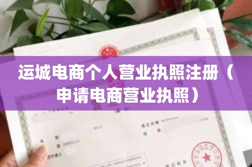 运城电商个人营业执照注册（申请电商营业执照）