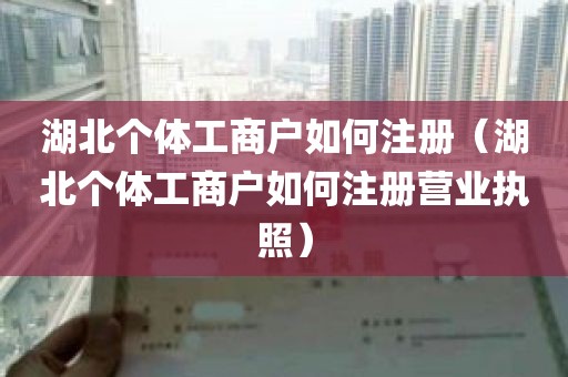 湖北个体工商户如何注册（湖北个体工商户如何注册营业执照）