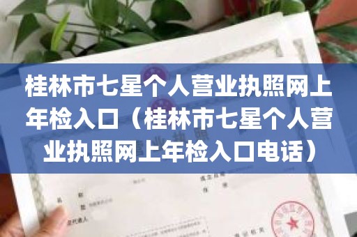 桂林市七星个人营业执照网上年检入口（桂林市七星个人营业执照网上年检入口电话）