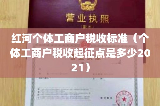 红河个体工商户税收标准（个体工商户税收起征点是多少2021）