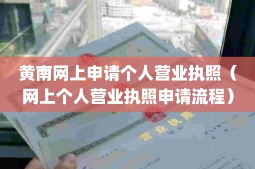 黄南网上申请个人营业执照（网上个人营业执照申请流程）