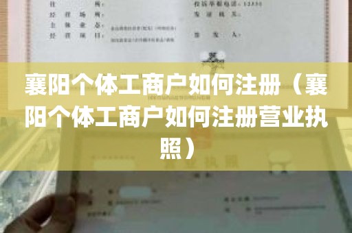 襄阳个体工商户如何注册（襄阳个体工商户如何注册营业执照）