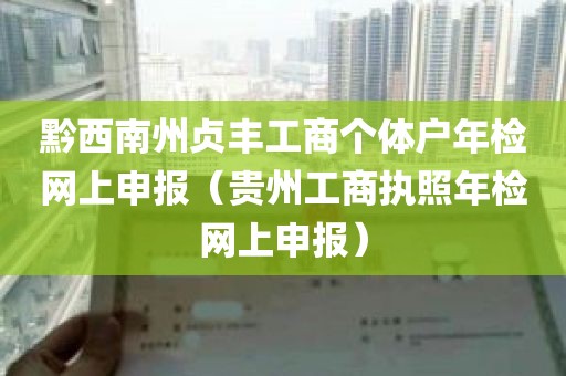 黔西南州贞丰工商个体户年检网上申报（贵州工商执照年检网上申报）