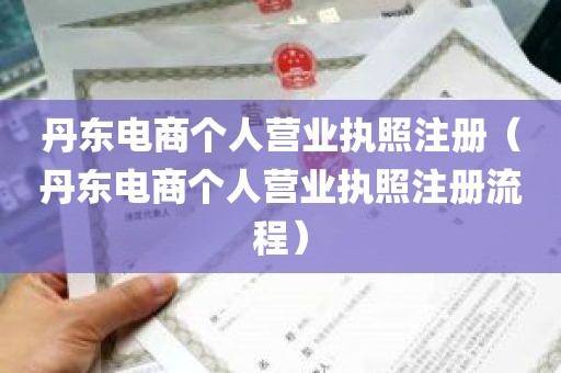 丹东电商个人营业执照注册（丹东电商个人营业执照注册流程）