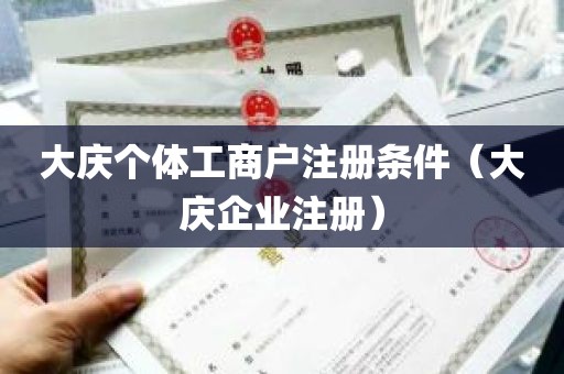 大庆个体工商户注册条件（大庆企业注册）