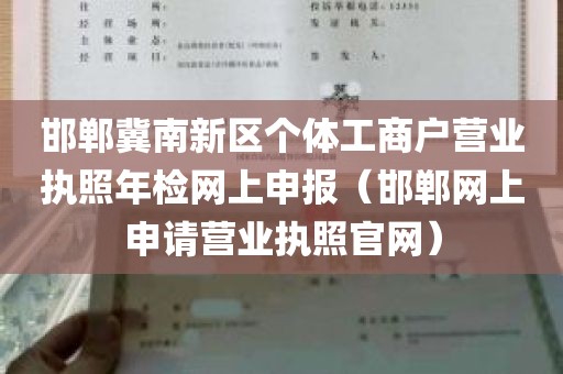 邯郸冀南新区个体工商户营业执照年检网上申报（邯郸网上申请营业执照官网）