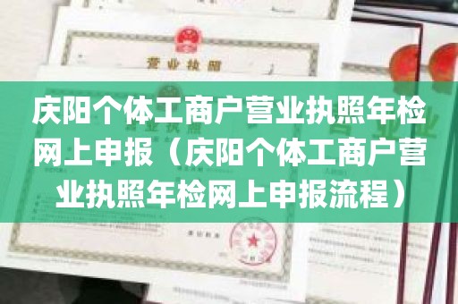 庆阳个体工商户营业执照年检网上申报（庆阳个体工商户营业执照年检网上申报流程）