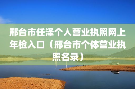 邢台市任泽个人营业执照网上年检入口（邢台市个体营业执照名录）