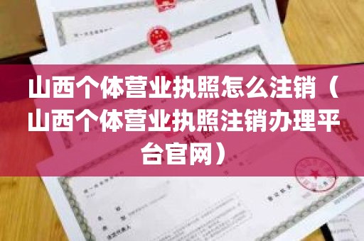 山西个体营业执照怎么注销（山西个体营业执照注销办理平台官网）