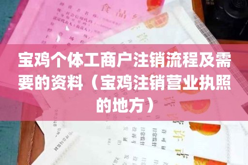 宝鸡个体工商户注销流程及需要的资料（宝鸡注销营业执照的地方）