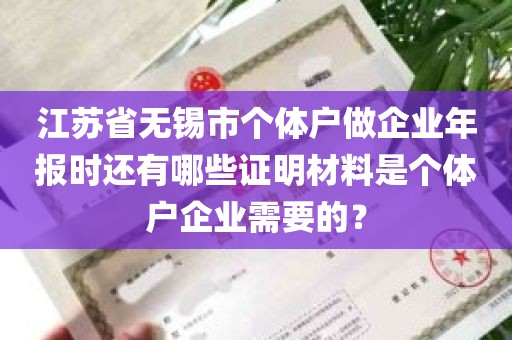 江苏省无锡市个体户做企业年报时还有哪些证明材料是个体户企业需要的？