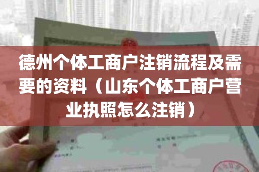 德州个体工商户注销流程及需要的资料（山东个体工商户营业执照怎么注销）