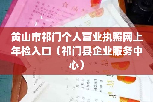 黄山市祁门个人营业执照网上年检入口（祁门县企业服务中心）