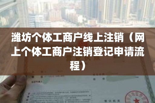 潍坊个体工商户线上注销（网上个体工商户注销登记申请流程）