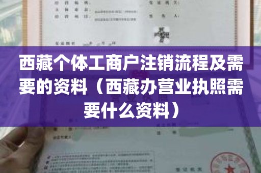 西藏个体工商户注销流程及需要的资料（西藏办营业执照需要什么资料）