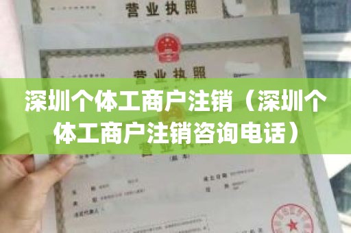 深圳个体工商户注销（深圳个体工商户注销咨询电话）