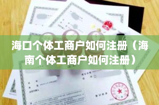 海口个体工商户如何注册（海南个体工商户如何注册）