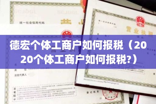 德宏个体工商户如何报税（2020个体工商户如何报税?）