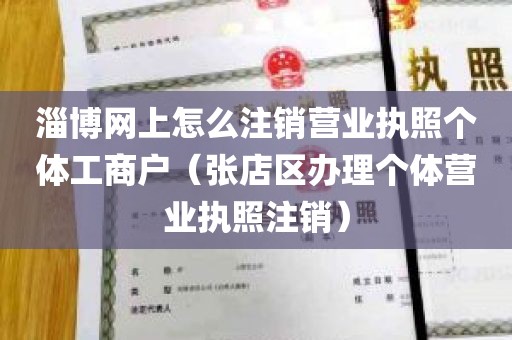 淄博网上怎么注销营业执照个体工商户（张店区办理个体营业执照注销）