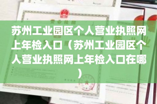 苏州工业园区个人营业执照网上年检入口（苏州工业园区个人营业执照网上年检入口在哪）