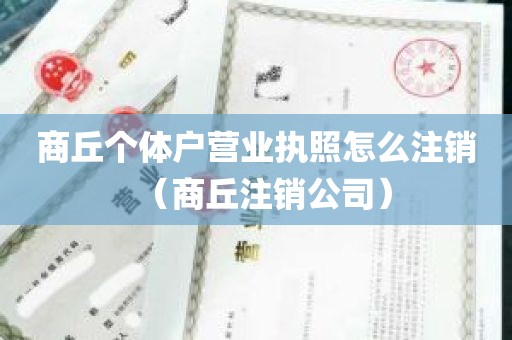 商丘个体户营业执照怎么注销（商丘注销公司）