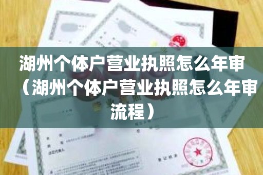 湖州个体户营业执照怎么年审（湖州个体户营业执照怎么年审流程）