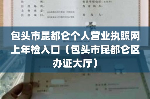 包头市昆都仑个人营业执照网上年检入口（包头市昆都仑区办证大厅）