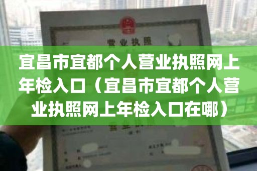 宜昌市宜都个人营业执照网上年检入口（宜昌市宜都个人营业执照网上年检入口在哪）